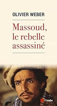 Olivier Weber - Massoud, le rebelle assassiné