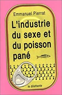 Couverture du livre L'Industrie du sexe et du poisson pané - Emmanuel Pierrat