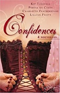 Kit Tunstall - Portia Da Costa - Lillian Feisty - Charlotte Featherstone - Confidences : 4 Nouvelles