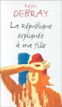 Couverture du livre La République expliquée à ma fille - Regis Debray