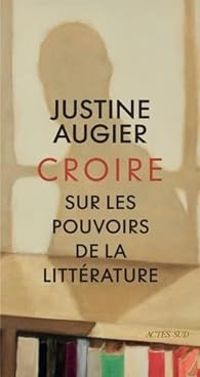 Justine Augier - Croire : Sur les pouvoirs de la littérature