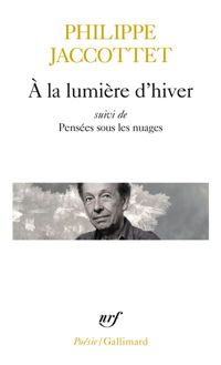 Philippe Jaccottet - A la lumière d'hiver. Leçons. Chants d'en bas. Pensées sous les nuages