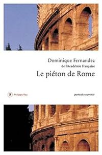 Dominique Fernandez - Le piéton de Rome : Portrait-souvenir