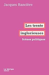 Jacques Ranciere - Les trente inglorieuses : Scènes politiques