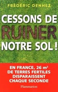 Couverture du livre Cessons de ruiner notre sol ! - Frederic Denhez