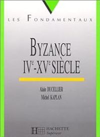 Alain Ducellier - Michel Kaplan - Byzance, IVe-XVe siècle