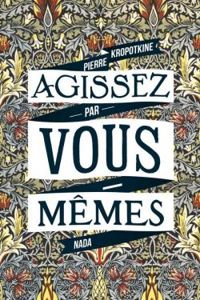 Pierre Kropotkine - Agissez par vous-mêmes