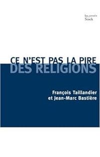 Francois Taillandier - Jean Marc Bastiere - Ce n'est pas la pire des religions