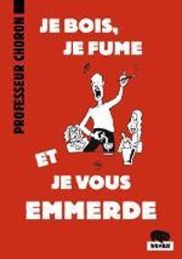 Couverture du livre Je bois, je fume, et je vous emmerde - Professeur Choron