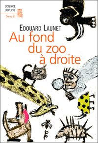 Edouard Launet - Au fond du zoo à droite. Découvertes récentes et intéressantes sur le règne animal