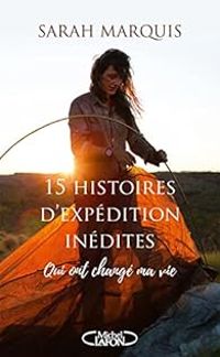 Sarah Marquis - 15 histoires d'expédition inédites qui ont changé ma vie