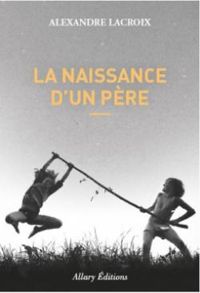 Couverture du livre La naissance d'un père - Alexandre Lacroix