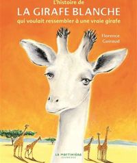 Florence Guiraud - L'Histoire de la girafe blanche. qui voulait ressembler à une vraie girafe