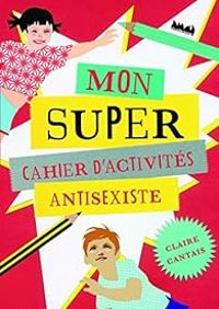 Couverture du livre Mon super cahier d'activités anti-sexiste - Claire Cantais