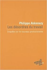 Philippe Askenazy - Les désordres du travail. Enquête sur le nouveau productivisme