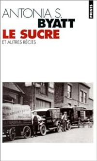 Antonia Susan Byatt - Le sucre et autres récits