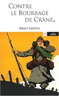 Albert Londres - Contre le bourrage de crâne