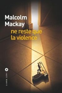 Malcolm Mackay - Ne reste que la violence