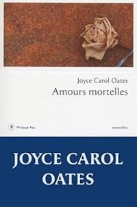 Joyce Carol Oates - Amours mortelles