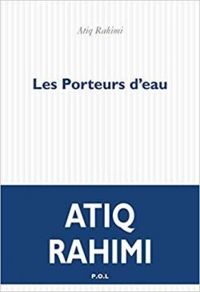 Atiq Rahimi - Les porteurs d'eau