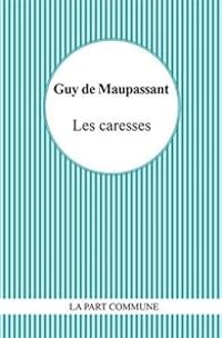 Guy De Maupassant - Les Caresses - La Peur - Sur les Chats