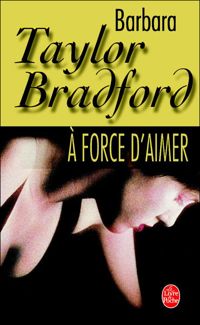 Couverture du livre A force d'aimer - Barbara Taylor Bradford - Barbara Taylor Bradford