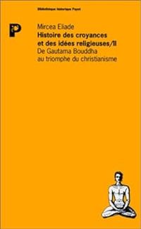 Mircea Eliade - De Gautama Bouddha au triomphe du christianisme