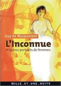 Guy De Maupassant - L'Inconnue et autres portraits de femmes