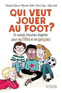 Claudine Aubrun - Myriam Gallot - Claire Ubac - Qui veut jouer au foot ? Et autres histoires d'égalité pour les filles et les garçons