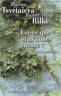 Rainer Maria Rilke - Marina Tsvetaieva - Est-ce que tu m'aimes encore ?