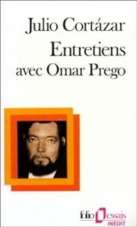 Julio Cortzar - Omar Prego - Entretiens avec Omar Prego