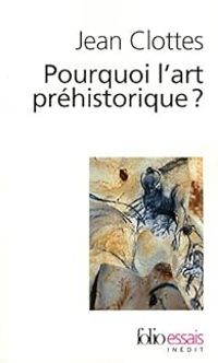 Jean Clottes - Pourquoi l'art préhistorique ?