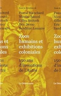 Nicolas Bancel - Pascal Blanchard - Gilles Botsch - Sandrine Lemaire - Eric Deroo - Zoos humains et exhibitions coloniales 