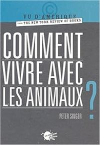 Peter Singer - Comment vivre avec les animaux ?