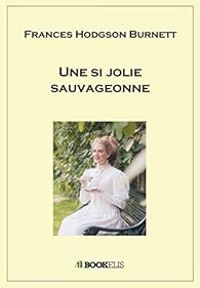 Frances Hodgson Burnett - Une si jolie sauvageonne