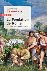 Alexandre Grandazzi - La Fondation de Rome : Réflexion sur l'histoire