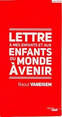 Raoul Vaneigem - Lettre à mes enfants et aux enfants du monde à venir