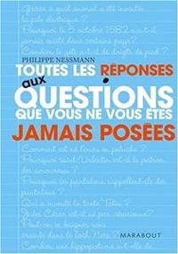 Philippe Nessmann - Toutes les réponses aux questions que vous ne vous êtes jamais posées