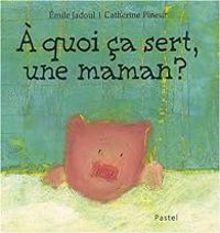 Couverture du livre A quoi ça sert, une maman ? - Emile Jadoul - Catherine Pineur