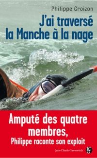 Philippe Croizon - Adeline Scherman - J'ai traversé la manche à la nage