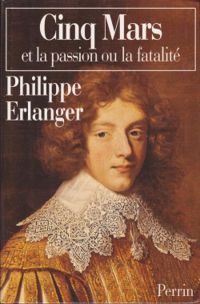 Philippe Erlanger - Cinq Mars et la passion ou la fatalité