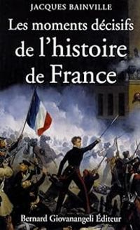 Jacques Bainville - Les moments décisifs de l'Histoire de France