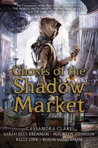 Cassandra Clare - Kelly Link - Maureen Johnson - Robin Wasserman - Sarah Rees Brennan - Ghosts of the Shadow Market