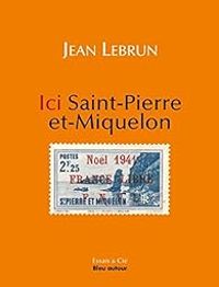 Couverture du livre Ici Saint-Pierre-et-Miquelon - Jean Lebrun