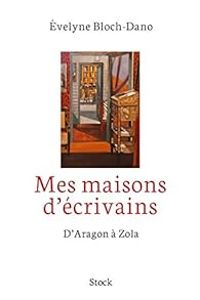 Evelyne Bloch Dano - Mes maisons d'écrivains : D'Aragon à Zola