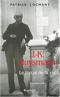 Patrice Locmant - J.-K. Huysmans, le forçat de la vie