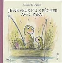 Couverture du livre Je ne veux plus pêcher avec papa ! - Claude K Dubois