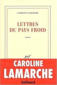 Caroline Lamarche - Lettres du pays froid