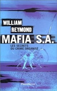 Couverture du livre Mafia S.A. Les secrets du crime organisé - William Reymond