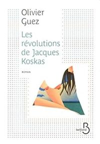 Olivier Guez - Les révolutions de Jacques Koskas